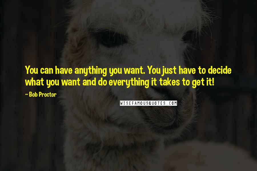 Bob Proctor Quotes: You can have anything you want. You just have to decide what you want and do everything it takes to get it!