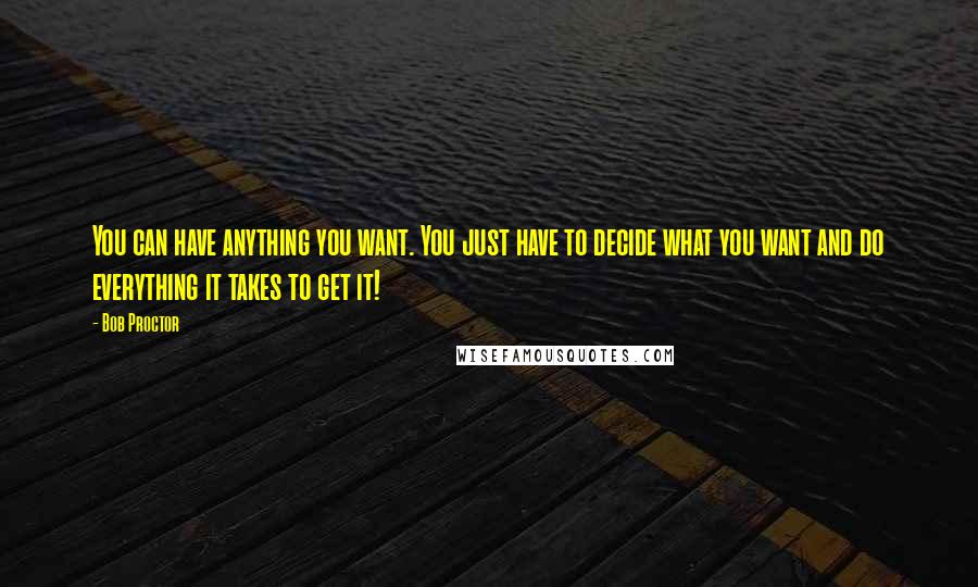 Bob Proctor Quotes: You can have anything you want. You just have to decide what you want and do everything it takes to get it!