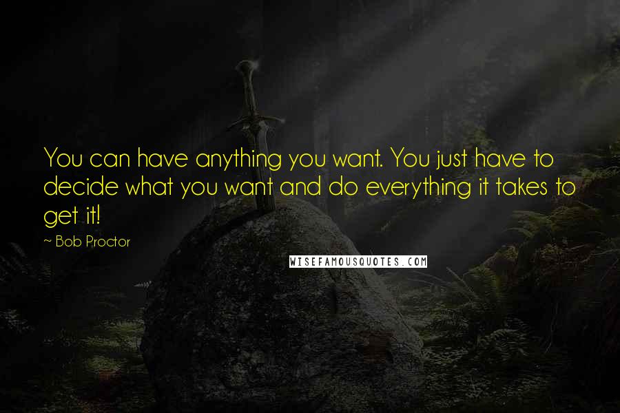 Bob Proctor Quotes: You can have anything you want. You just have to decide what you want and do everything it takes to get it!
