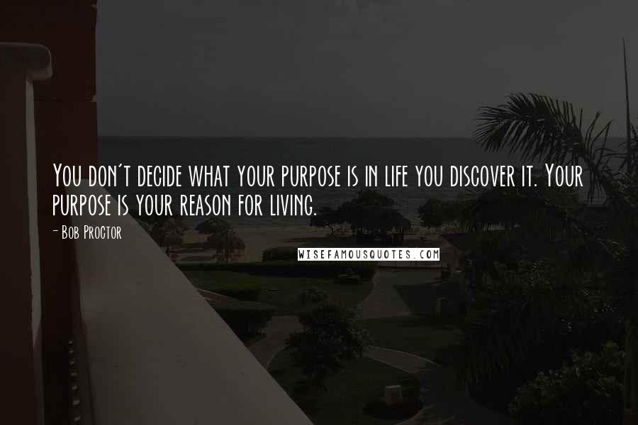Bob Proctor Quotes: You don't decide what your purpose is in life you discover it. Your purpose is your reason for living.