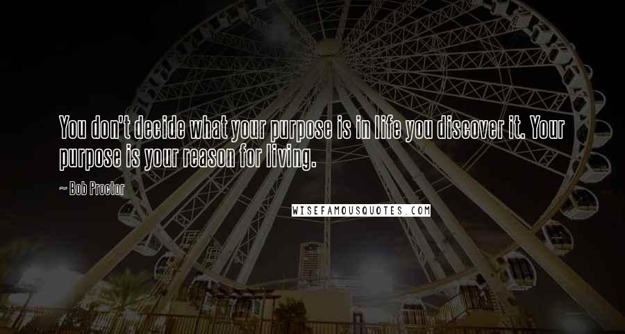 Bob Proctor Quotes: You don't decide what your purpose is in life you discover it. Your purpose is your reason for living.