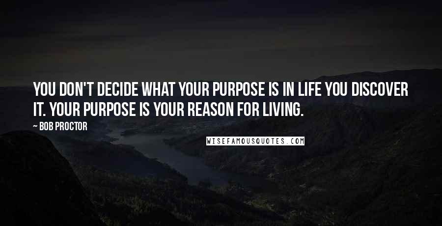 Bob Proctor Quotes: You don't decide what your purpose is in life you discover it. Your purpose is your reason for living.