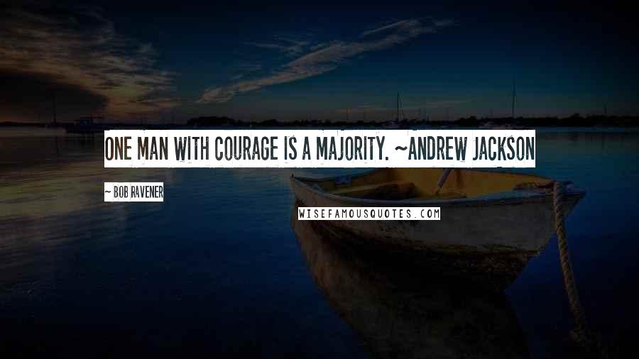 Bob Ravener Quotes: One man with courage is a majority. ~Andrew Jackson