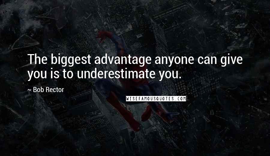 Bob Rector Quotes: The biggest advantage anyone can give you is to underestimate you.