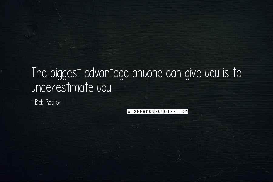 Bob Rector Quotes: The biggest advantage anyone can give you is to underestimate you.