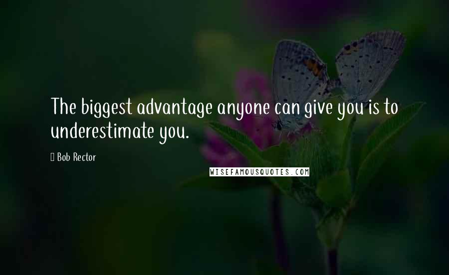 Bob Rector Quotes: The biggest advantage anyone can give you is to underestimate you.