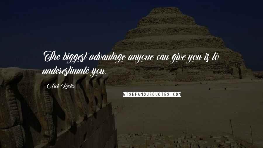 Bob Rector Quotes: The biggest advantage anyone can give you is to underestimate you.