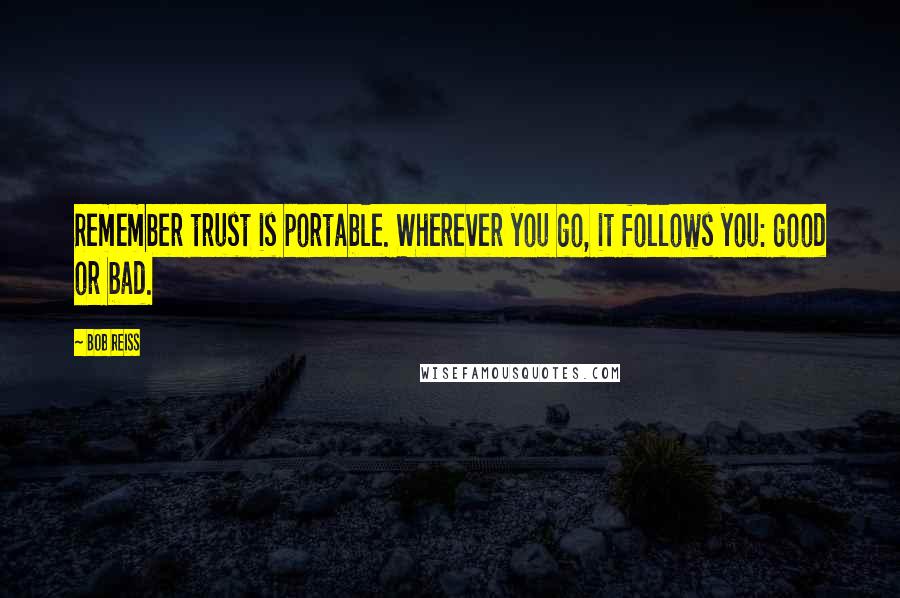 Bob Reiss Quotes: Remember trust is portable. Wherever you go, it follows you: good or bad.