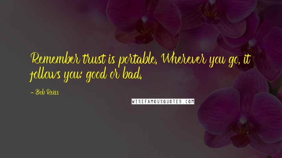 Bob Reiss Quotes: Remember trust is portable. Wherever you go, it follows you: good or bad.