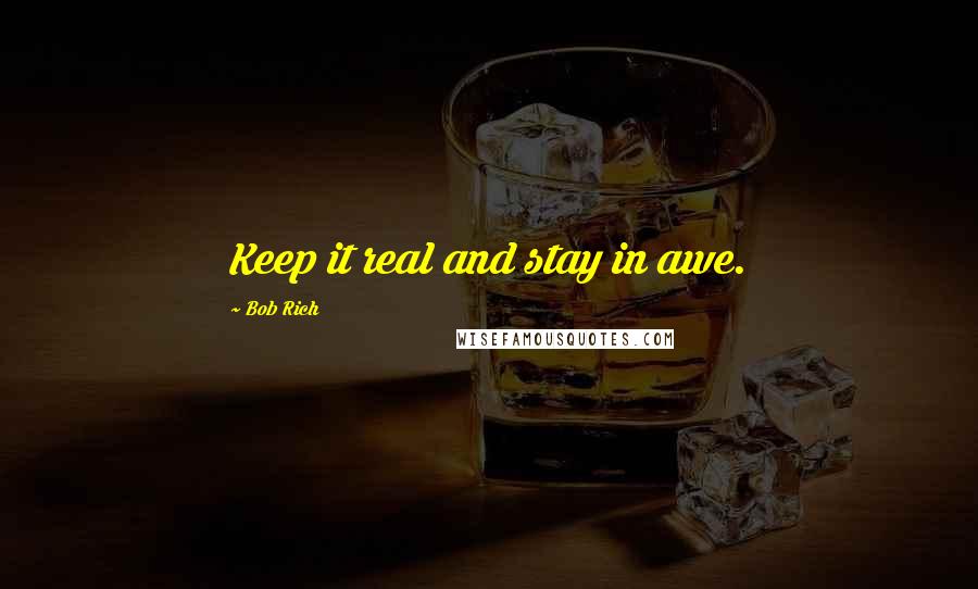 Bob Rich Quotes: Keep it real and stay in awe.