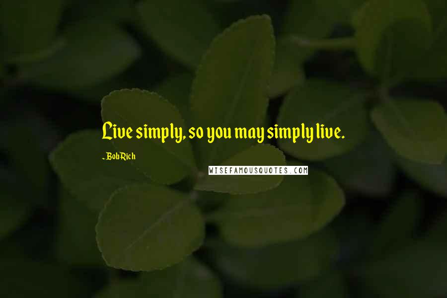 Bob Rich Quotes: Live simply, so you may simply live.