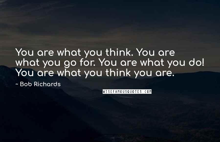 Bob Richards Quotes: You are what you think. You are what you go for. You are what you do! You are what you think you are.