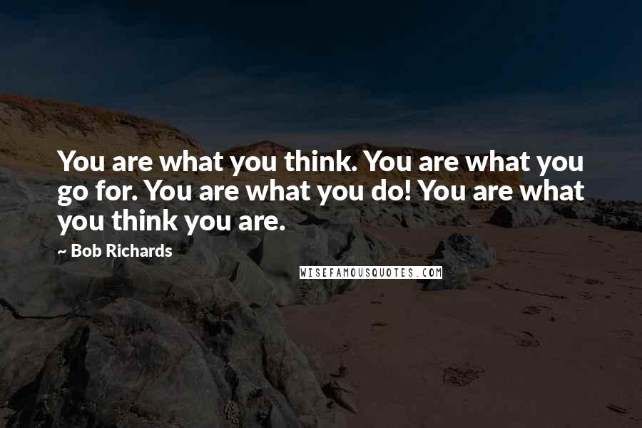 Bob Richards Quotes: You are what you think. You are what you go for. You are what you do! You are what you think you are.