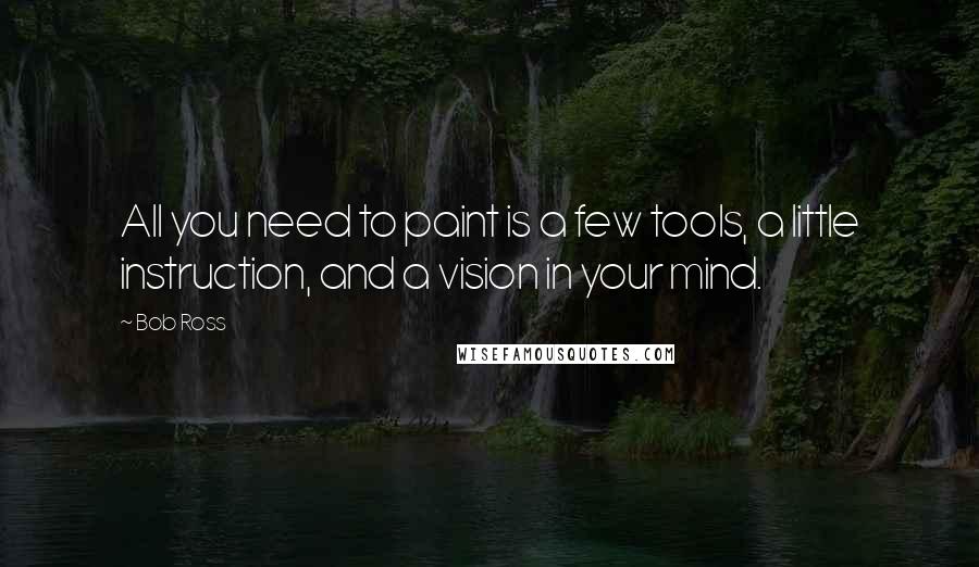 Bob Ross Quotes: All you need to paint is a few tools, a little instruction, and a vision in your mind.