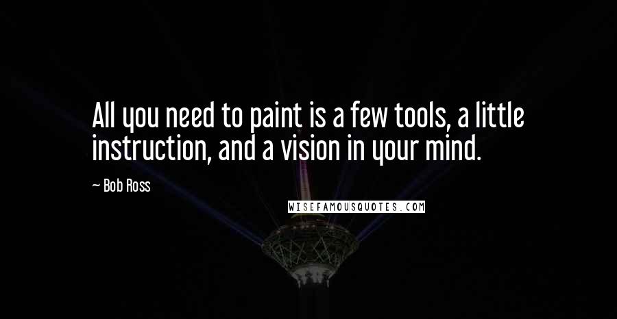 Bob Ross Quotes: All you need to paint is a few tools, a little instruction, and a vision in your mind.