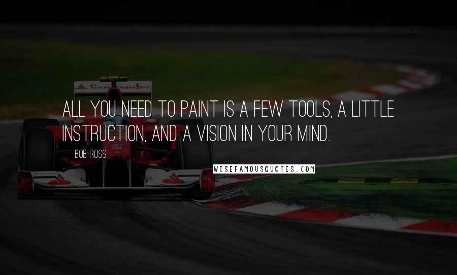 Bob Ross Quotes: All you need to paint is a few tools, a little instruction, and a vision in your mind.