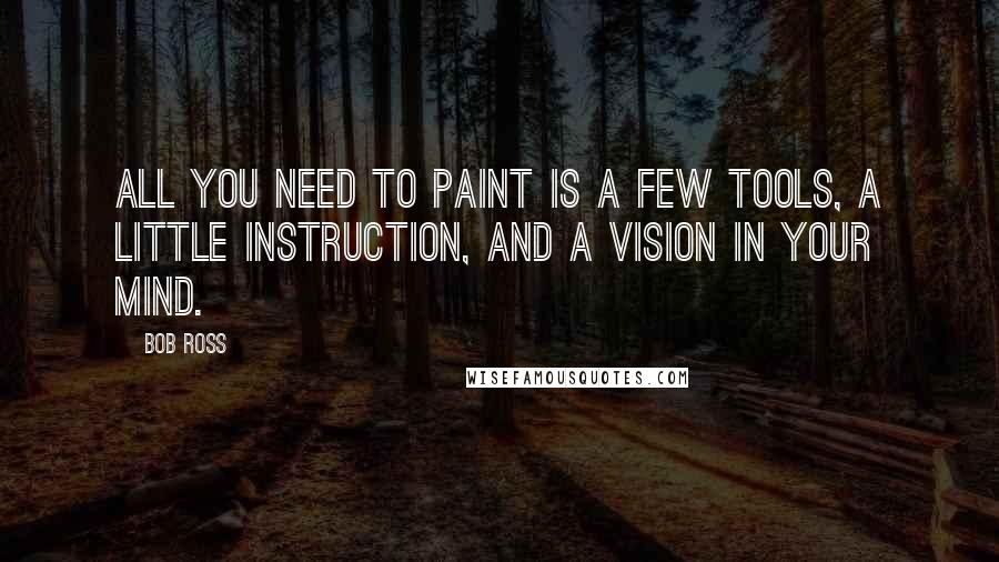 Bob Ross Quotes: All you need to paint is a few tools, a little instruction, and a vision in your mind.