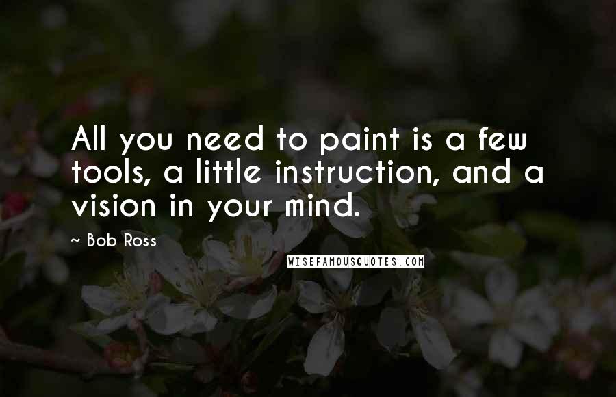 Bob Ross Quotes: All you need to paint is a few tools, a little instruction, and a vision in your mind.