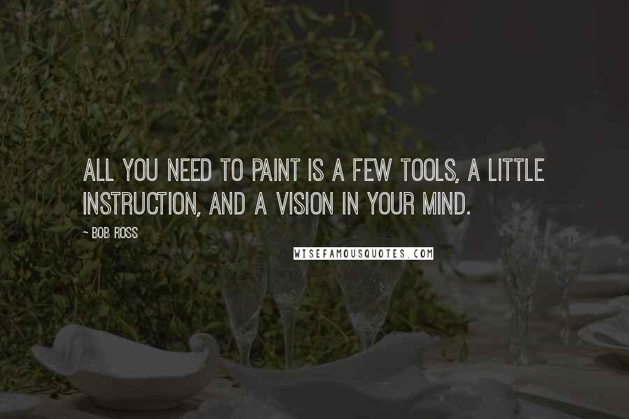 Bob Ross Quotes: All you need to paint is a few tools, a little instruction, and a vision in your mind.