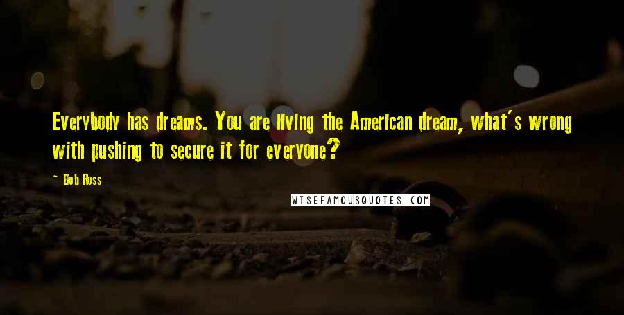 Bob Ross Quotes: Everybody has dreams. You are living the American dream, what's wrong with pushing to secure it for everyone?