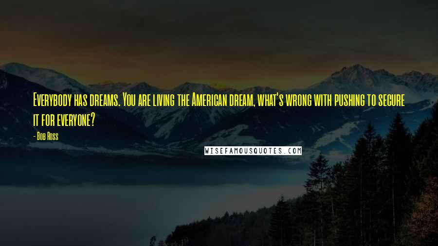 Bob Ross Quotes: Everybody has dreams. You are living the American dream, what's wrong with pushing to secure it for everyone?