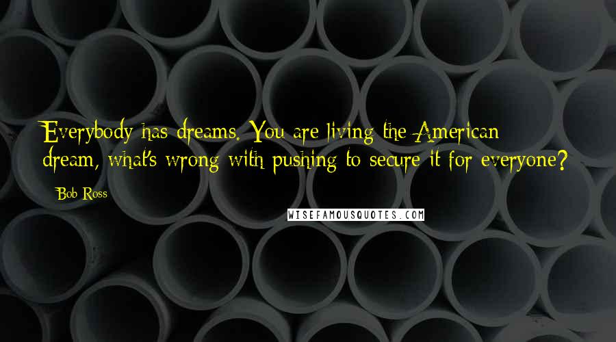 Bob Ross Quotes: Everybody has dreams. You are living the American dream, what's wrong with pushing to secure it for everyone?