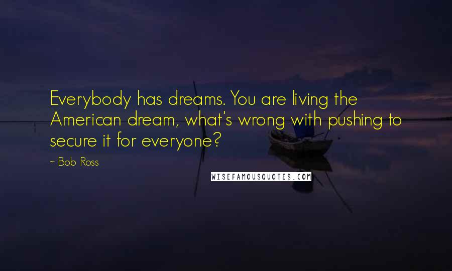 Bob Ross Quotes: Everybody has dreams. You are living the American dream, what's wrong with pushing to secure it for everyone?