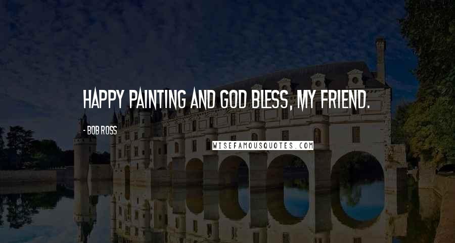 Bob Ross Quotes: Happy painting and God Bless, my friend.