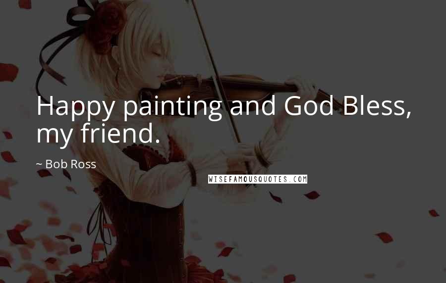 Bob Ross Quotes: Happy painting and God Bless, my friend.