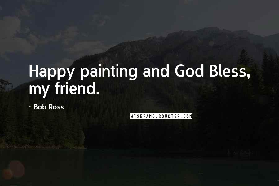 Bob Ross Quotes: Happy painting and God Bless, my friend.