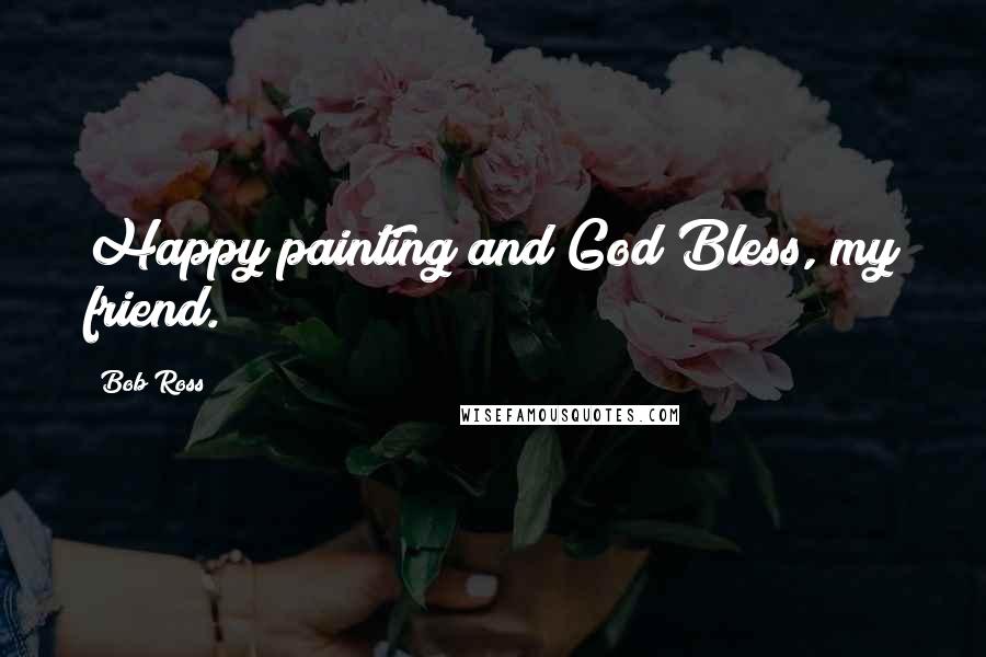 Bob Ross Quotes: Happy painting and God Bless, my friend.