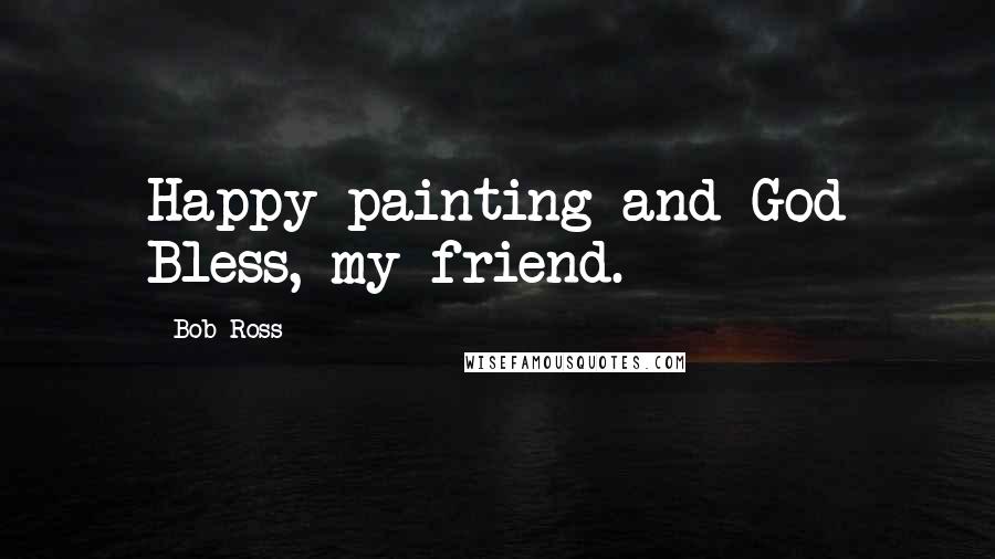 Bob Ross Quotes: Happy painting and God Bless, my friend.