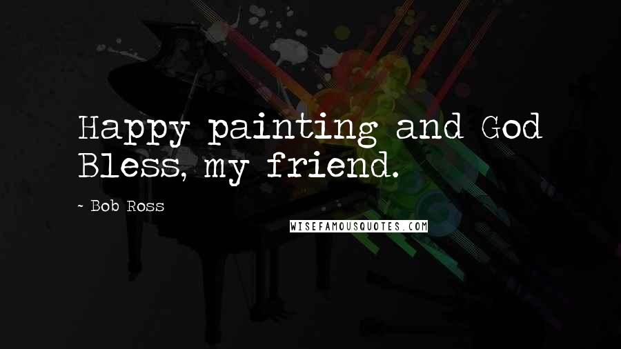 Bob Ross Quotes: Happy painting and God Bless, my friend.