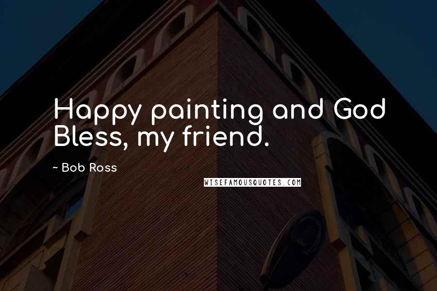 Bob Ross Quotes: Happy painting and God Bless, my friend.