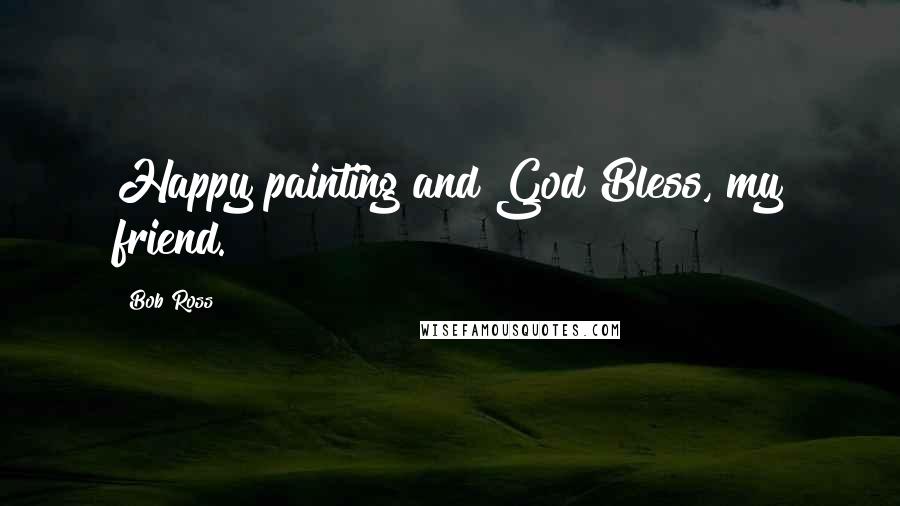 Bob Ross Quotes: Happy painting and God Bless, my friend.