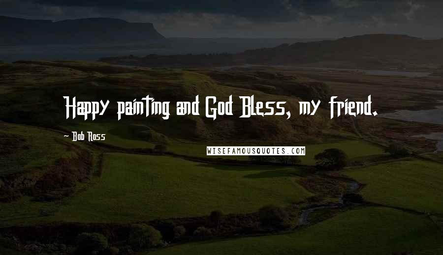 Bob Ross Quotes: Happy painting and God Bless, my friend.