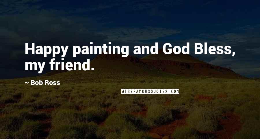 Bob Ross Quotes: Happy painting and God Bless, my friend.