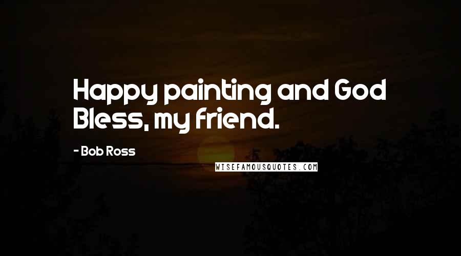 Bob Ross Quotes: Happy painting and God Bless, my friend.