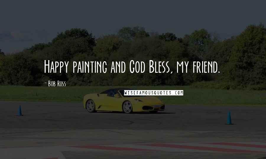 Bob Ross Quotes: Happy painting and God Bless, my friend.