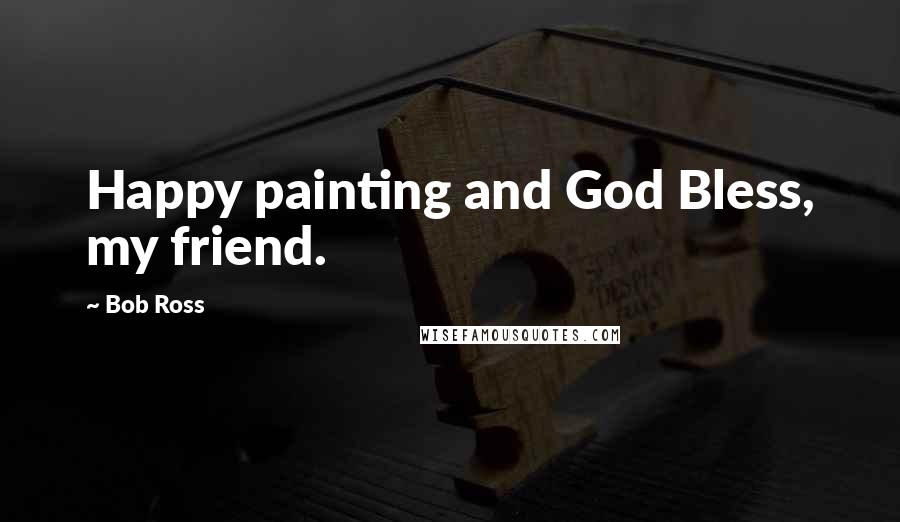 Bob Ross Quotes: Happy painting and God Bless, my friend.