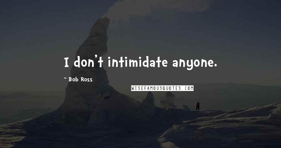 Bob Ross Quotes: I don't intimidate anyone.