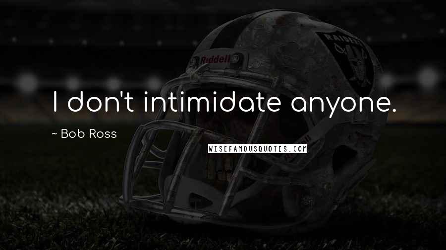 Bob Ross Quotes: I don't intimidate anyone.