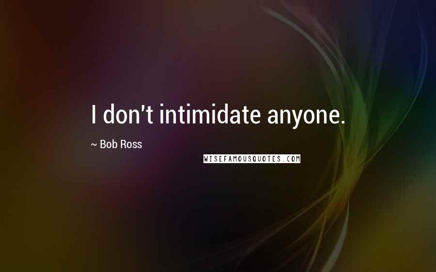 Bob Ross Quotes: I don't intimidate anyone.