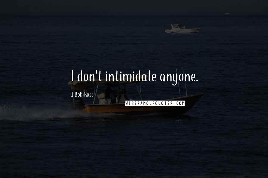 Bob Ross Quotes: I don't intimidate anyone.