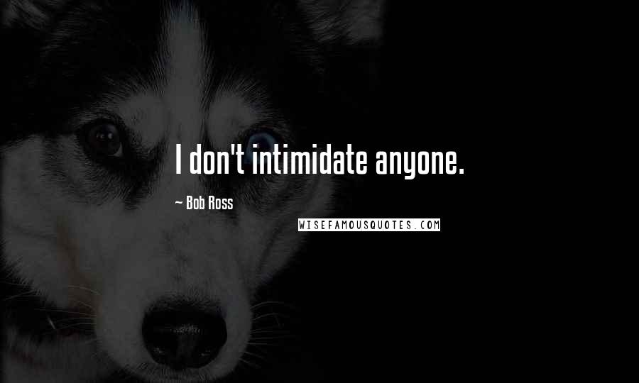 Bob Ross Quotes: I don't intimidate anyone.