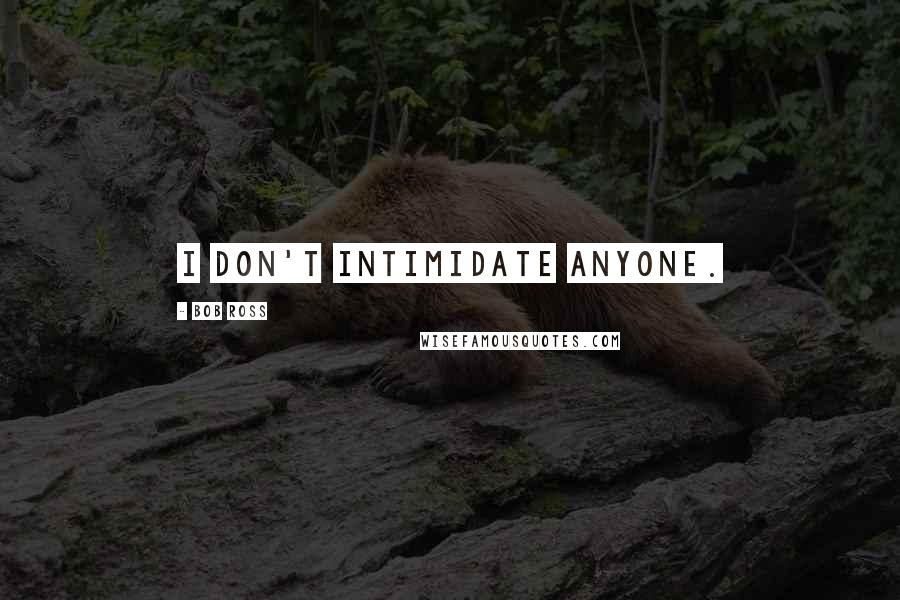 Bob Ross Quotes: I don't intimidate anyone.