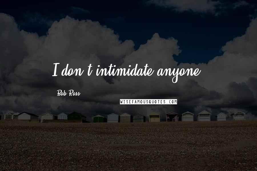 Bob Ross Quotes: I don't intimidate anyone.