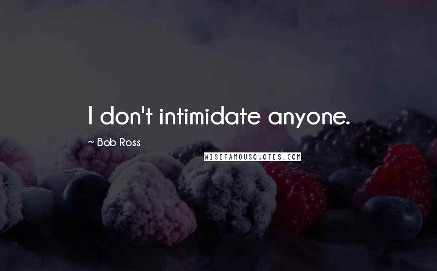 Bob Ross Quotes: I don't intimidate anyone.