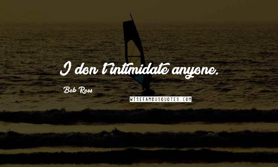 Bob Ross Quotes: I don't intimidate anyone.