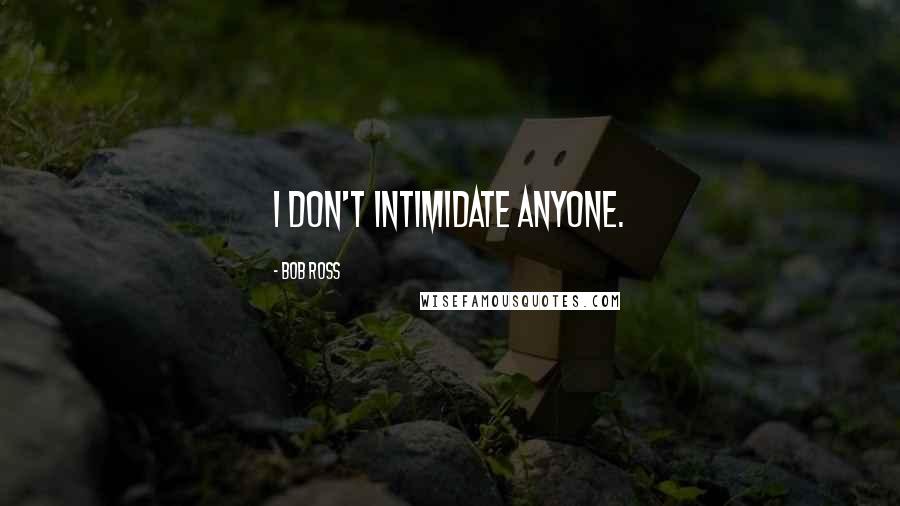 Bob Ross Quotes: I don't intimidate anyone.